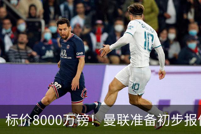 标价8000万镑！曼联准备初步报价M费 西汉姆不会降价出售