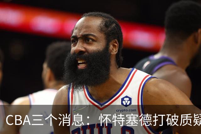 CBA三个消息：怀特塞德打破质疑，郭艾伦正式签约，范子铭申请交易
